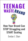 Teenage Wastebrand : How Your Brand Can Stop Struggling and Start Scaling - eBook