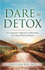 Dare to Detox : An Integrative Approach to Renewing Your Body, Mind and Spirit - Book