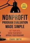 Nonprofit Program Evaluation Made Simple : Get your Data. Show your Impact. Improve your Programs. - Book