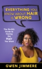 Everything You Know About Hair Is Wrong : The No-B.S. Guide to Having the Hair You Want - eBook