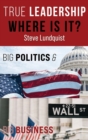 True Leadership...Where is it? : Big Politics & Big Business - Book