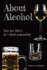 About Alcohol : How the H3LL do I drink responsibly? - Book