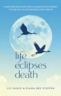 Life Eclipses Death : A Mother and Daughter's Illuminating Journey to Find Joy in Life and Peace with Death - Book