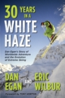 Thirty Years in a White Haze : Dan Egan's Story of Worldwide Adventure &#8232;and the Evolution of Extreme Skiing - Book