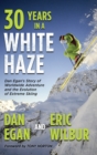 Thirty Years in a White Haze : Dan Egan's Story of Worldwide Adventure &#8232;and the Evolution of Extreme Skiing - Book