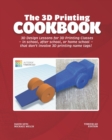 The 3D Printing Cookbook : Tinkercad Edition: 3D Design Lessons for 3D Printing Classes - in school, after school, or homeschool - that don't involve 3D printing name tags! - Book