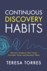 Continuous Discovery Habits : Discover Products that Create Customer Value and Business Value - Book