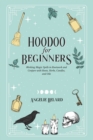 Hoodoo For Beginners : Working Magic Spells in Rootwork and Conjure with Roots, Herbs, Candles, and Oils - Book