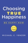 Choosing True Happiness : Be Happy Now - eBook