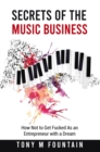 Secrets of the Music Business : How Not to Get Fucked As an Entrepreneur with a Dream - eBook
