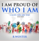 I am Proud of Who I Am : I hope you are too (Book Three) - Book