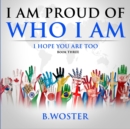 I Am Proud of Who I Am : I hope you are too (Book Three) - Book