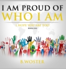 I Am Proud of Who I Am : I hope you are too (Book Five) - Book