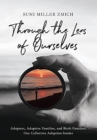 Through the Lens of Ourselves : Adoptees, Adoptive Families, and Birth Families: Our Collective Adoption Stories - Book