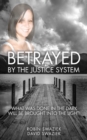 Betrayed by the Justice System : What Was Done in the Dark Will Be Brought Into the Light - Book