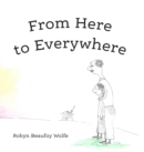 From Here to Everywhere : A story for children, and their grown-ups. - Book