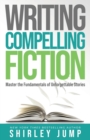 Writing Compelling Fiction : Master the Fundamentals of Unforgettable Stories - Book