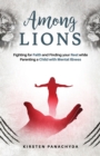 Among Lions : Fighting for Faith and Finding your Rest while Parenting a Child with Mental Illness - Book