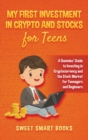 My First Investment In Crypto and Stocks for Teens : A Dummies' Guide to Investing in Cryptocurrency and the Stock Market for Teenagers and Beginners - Book