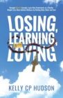 Losing, Learning, and Loving : Through Christ's Example, Learn How Contestants on A Reality Weight-Loss Show Achieve Wellness by Healing Body, Mind, and Soul - Book