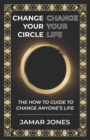 Change your Circle, Change your Life : The How To Guide to Change Anyone's Life - Book