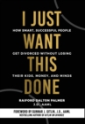 I Just Want This Done : How Smart, Successful People Get Divorced without Losing their Kids, Money, and Minds - Book