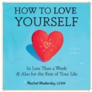 How to Love Yourself : In Less Than a Week & Also for the Rest of Your Life - Book