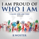 I Am Proud of Who I Am : I hope you are too - Book