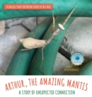 Arthur, The Amazing Mantis : A Story of Unexpected Connection - Book