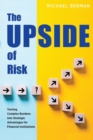 The Upside of Risk : Turning Complex Burdens into Strategic Advantages for Financial Institutions - Book