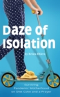 Daze of Isolation : Surviving Pandemic Motherhood on Diet Coke and a Prayer - eBook