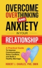 Overcome Overthinking and Anxiety in Your Relationship : A Practical Guide to Improve Communication, Solve Conflicts and Build a Healthy Marriage - Book
