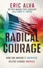 Radical Courage : How One Marine's Sacrifice Helped Change America - Book