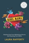 Rebel Mama : Breaking Free From Motherhood Norms and Parenting From Within - Book