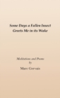 Some Days a Fallen Insect Greets Me in its Wake : Meditations and Poems - Book