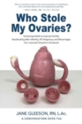 Who Stole My Ovaries? : Enhancing Health to Improve Fertility Recalibrating after Infertility, IVF, Pregnancy, and Miscarriages Your Important Questions Answered - Book