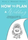 How to Plan a Wedding : A Roadmap to Guide You from Engagement to "I Do" - Book