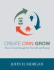 Create Own Grow : How to Create Enough for Your Life and Purpose - Book