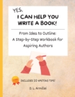 Yes, I Can Help You Write A Book! : From Idea to Outline: A Step-by-Step Workbook for Aspiring Authors - Book