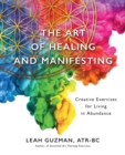 The Art of Healing and Manifesting : Creative Exercises for Living in Abundance - Book