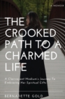 The Crooked Path To A Charmed Life : A Clairvoyant Medium's Journey To Embracing Her Spiritual Gifts - Book