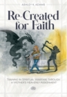 Re-Created for Faith : Training in Spiritual Warfare through a Mother's Heavenly Assignment - Book