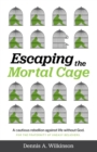 Escaping the Mortal Cage : A Cautious Rebellion Against Life Without God - eBook