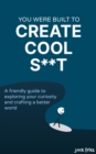 You Were Built to Create Cool S**t : A friendly guide to exploring your curiosity and crafting a better world - eBook