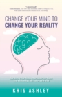 Change Your Mind To Change Your Reality : How Shifting Your Thinking Can Unlock Your Health, Your Relationships, and Your Peace of Mind - Book