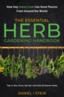 The Essential Herb Gardening Handbook : How Any Home Cook Can Grow Flavors from Around the World - Tips to Sow, Grow, Harvest, and Cook 20 Popular Herbs - Book