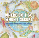 Where Do I Go When I Sleep? : Dreaming Helps When I am Awake - Book