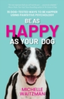 Be as Happy as Your Dog : 16 Dog-Tested Ways to Be Happier Using Pawsitive Psychology - Book