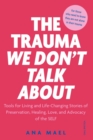 The Trauma We Don't Talk about : Tools for Living and Life-Changing Stories of Preservation, Healing, Love and Advocacy of the SELF, Volume 2 - Book