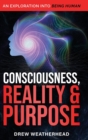 Consciousness Reality & Purpose : An Exploration Into Being Human - Book